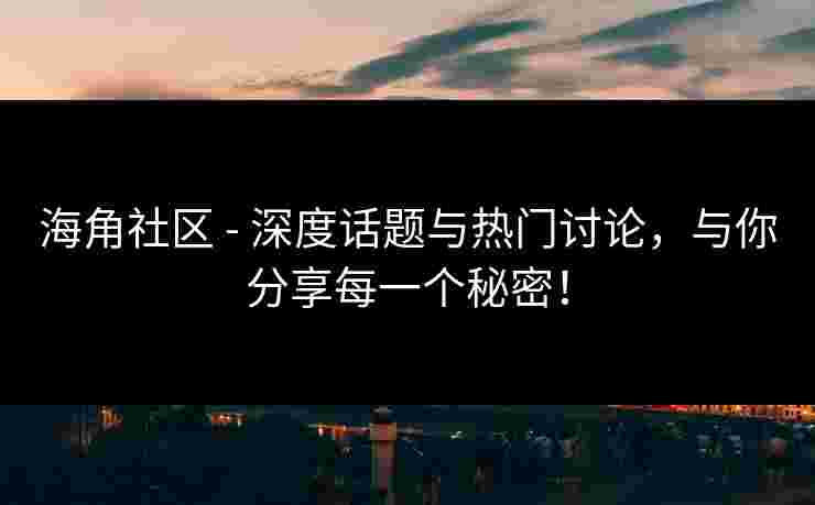 海角社区 - 深度话题与热门讨论，与你分享每一个秘密！